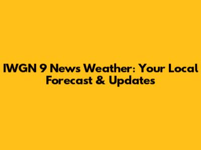 IWGN 9 News Weather: Your Local Forecast & Updates