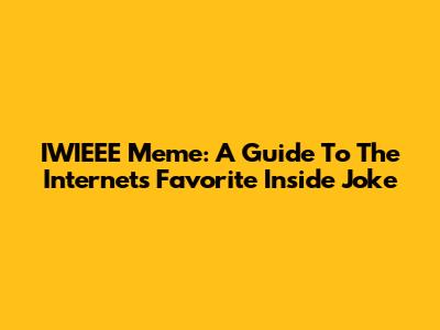 IWIEEE Meme: A Guide To The Internet's Favorite Inside Joke