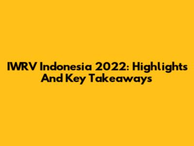 IWRV Indonesia 2022: Highlights And Key Takeaways