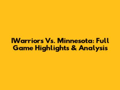 IWarriors Vs. Minnesota: Full Game Highlights & Analysis