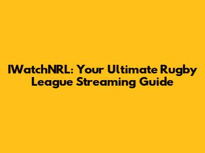IWatchNRL: Your Ultimate Rugby League Streaming Guide