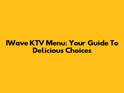 IWave KTV Menu: Your Guide To Delicious Choices