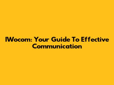IWocom: Your Guide To Effective Communication