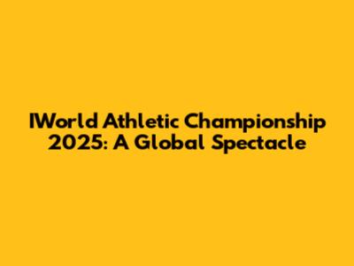 IWorld Athletic Championship 2025: A Global Spectacle