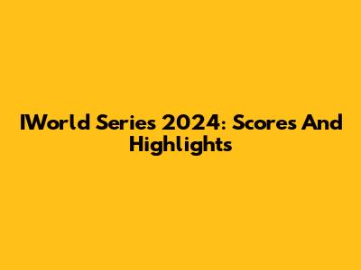IWorld Series 2024: Scores And Highlights