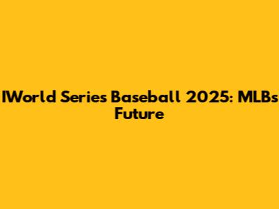 IWorld Series Baseball 2025: MLB's Future