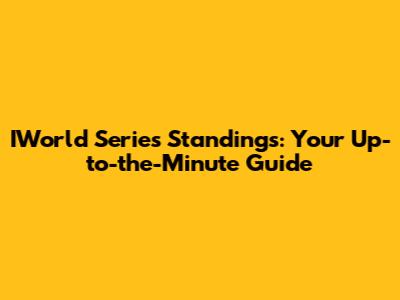 IWorld Series Standings: Your Up-to-the-Minute Guide