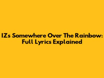 IZ's "Somewhere Over The Rainbow": Full Lyrics Explained