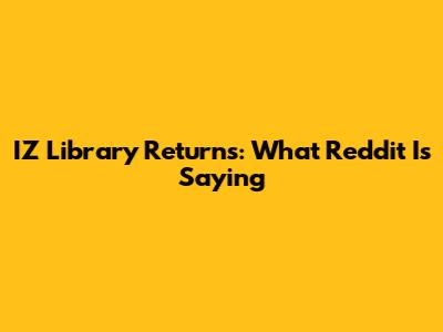IZ Library Returns: What Reddit Is Saying