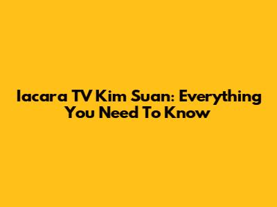 Iacara TV Kim Suan: Everything You Need To Know