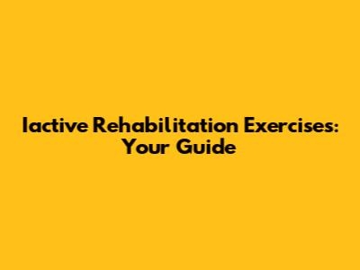 Iactive Rehabilitation Exercises: Your Guide