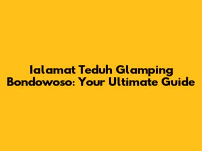 Ialamat Teduh Glamping Bondowoso: Your Ultimate Guide