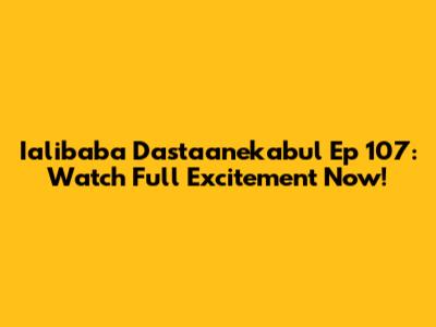 Ialibaba Dastaanekabul Ep 107: Watch Full Excitement Now!