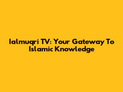 Ialmuqri TV: Your Gateway To Islamic Knowledge