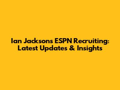Ian Jackson's ESPN Recruiting: Latest Updates & Insights