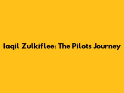 Iaqil Zulkiflee: The Pilot's Journey