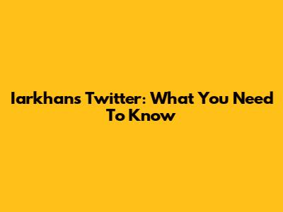 Iarkhan's Twitter: What You Need To Know