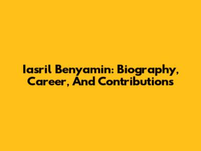 Iasril Benyamin: Biography, Career, And Contributions