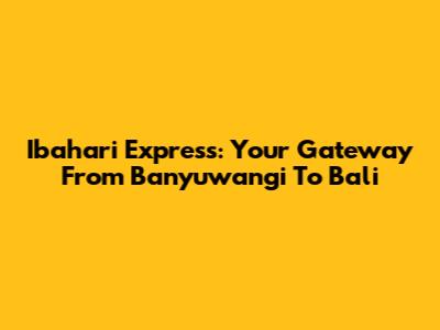 Ibahari Express: Your Gateway From Banyuwangi To Bali