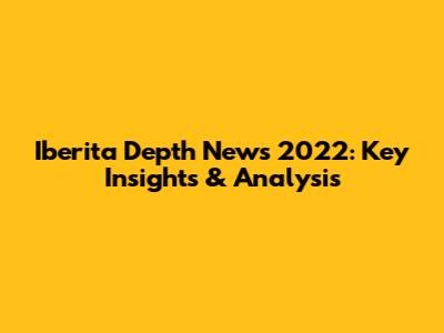 Iberita Depth News 2022: Key Insights & Analysis