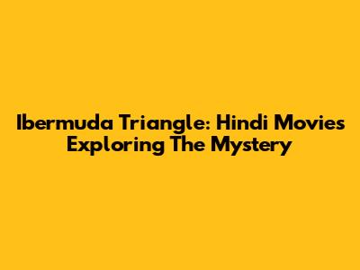 Ibermuda Triangle: Hindi Movies Exploring The Mystery