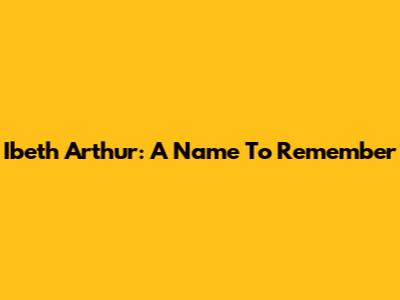 Ibeth Arthur: A Name To Remember