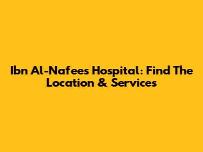 Ibn Al-Nafees Hospital: Find The Location & Services