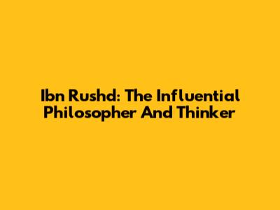 Ibn Rushd: The Influential Philosopher And Thinker