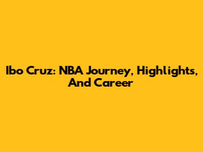 Ibo Cruz: NBA Journey, Highlights, And Career