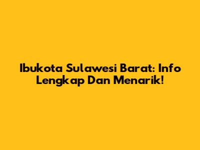 Ibukota Sulawesi Barat: Info Lengkap Dan Menarik!