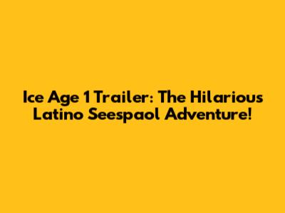 Ice Age 1 Trailer: The Hilarious Latino Seespaol Adventure!