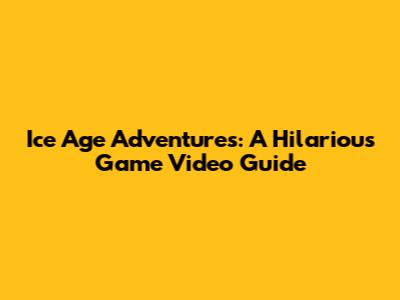 Ice Age Adventures: A Hilarious Game Video Guide