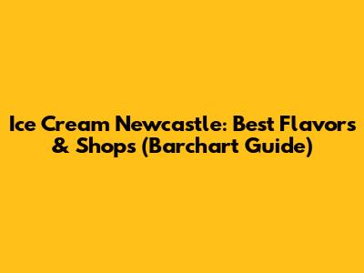 Ice Cream Newcastle: Best Flavors & Shops (Barchart Guide)