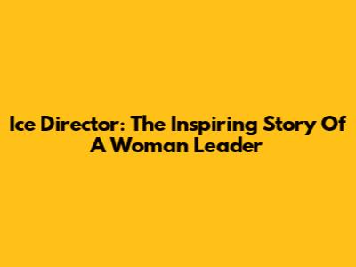 Ice Director: The Inspiring Story Of A Woman Leader