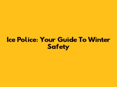 Ice Police: Your Guide To Winter Safety