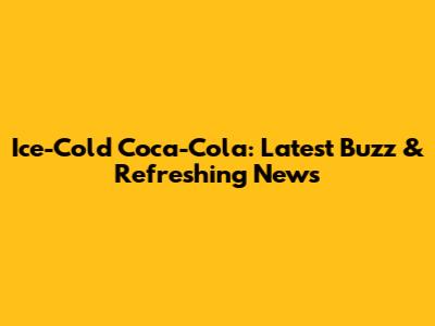 Ice-Cold Coca-Cola: Latest Buzz & Refreshing News