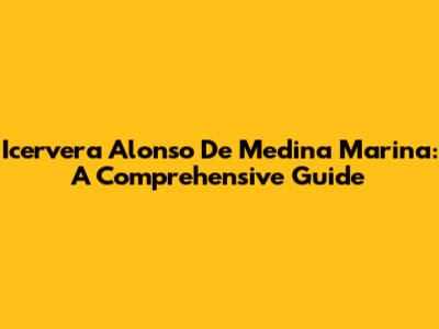 Icervera Alonso De Medina Marina: A Comprehensive Guide