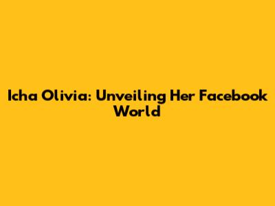 Icha Olivia: Unveiling Her Facebook World