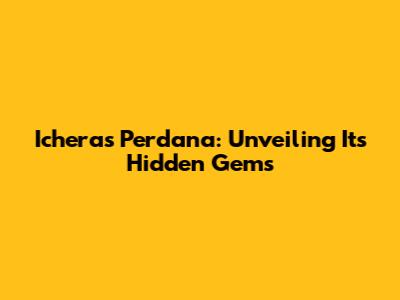 Icheras Perdana: Unveiling Its Hidden Gems