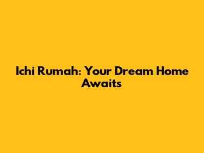 Ichi Rumah: Your Dream Home Awaits