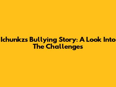 Ichunkz's Bullying Story: A Look Into The Challenges
