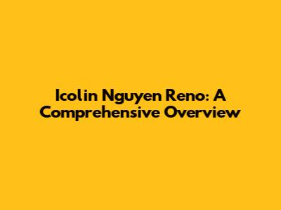 Icolin Nguyen Reno: A Comprehensive Overview