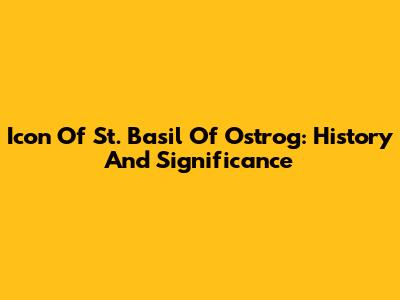 Icon Of St. Basil Of Ostrog: History And Significance