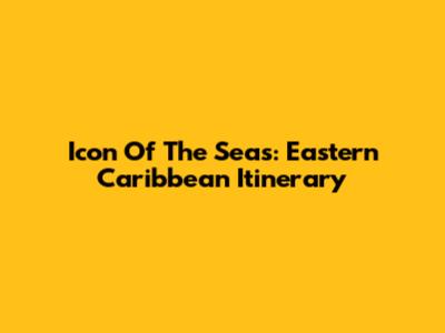 Icon Of The Seas: Eastern Caribbean Itinerary
