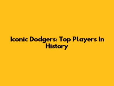 Iconic Dodgers: Top Players In History