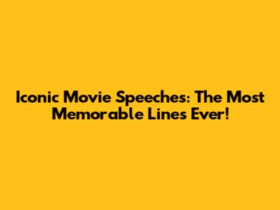 Iconic Movie Speeches: The Most Memorable Lines Ever!