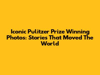 Iconic Pulitzer Prize Winning Photos: Stories That Moved The World