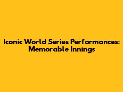 Iconic World Series Performances: Memorable Innings