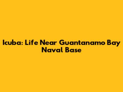 Icuba: Life Near Guantanamo Bay Naval Base