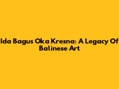 Ida Bagus Oka Kresna: A Legacy Of Balinese Art